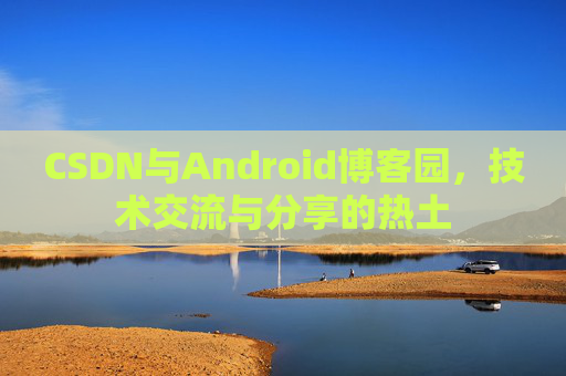 CSDN与Android博客园，技术交流与分享的热土