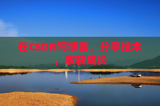 在CSDN写博客，分享技术，收获成长